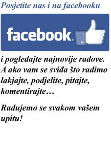 Posjetite nas i na facebooku     i pogledajte najnovije radove. A ako vam se sviđa to radimo lakjajte, podjelite, pitajte, komentirajte  Radujemo se svakom vaem upitu!